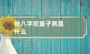 八字里带有童子煞是不是不好？八字童子煞的吉凶解释